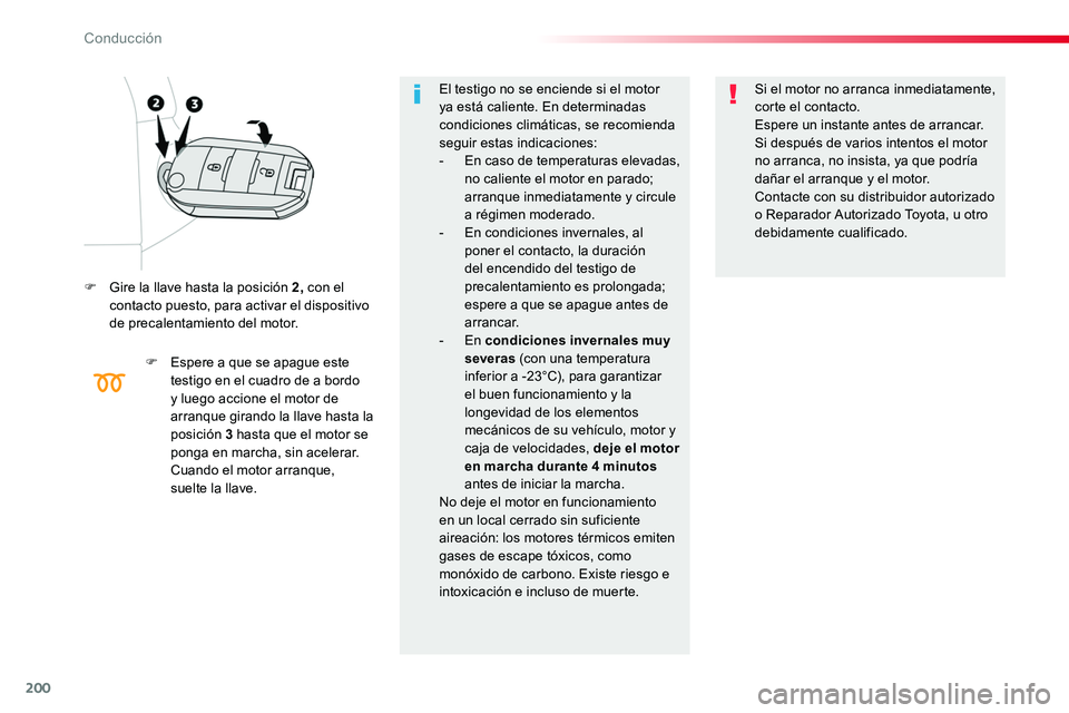 TOYOTA PROACE 2019  Manuale de Empleo (in Spanish) 200
F Gire la llave hasta la posición 2, con el contacto puesto, para activar el dispositivo de precalentamiento del motor.
F Espere a que se apague este testigo en el cuadro de a bordo y luego accio