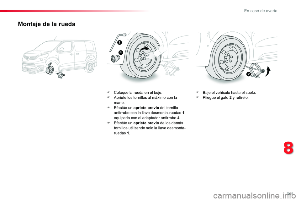 TOYOTA PROACE 2019 Manuale de Empleo (in Spanish) 301
Montaje de la rueda
F Coloque la rueda en el buje.F Apriete los tornillos al máximo con la mano.F Efectúe un apriete previo del tornillo antirrobo con la llave desmonta-ruedas 1 equipada con el TOYOTA PROACE 2019 Manuale de Empleo (in Spanish) 301
Montaje de la rueda
F Coloque la rueda en el buje.F Apriete los tornillos al máximo con la mano.F Efectúe un apriete previo del tornillo antirrobo con la llave desmonta-ruedas 1 equipada con el