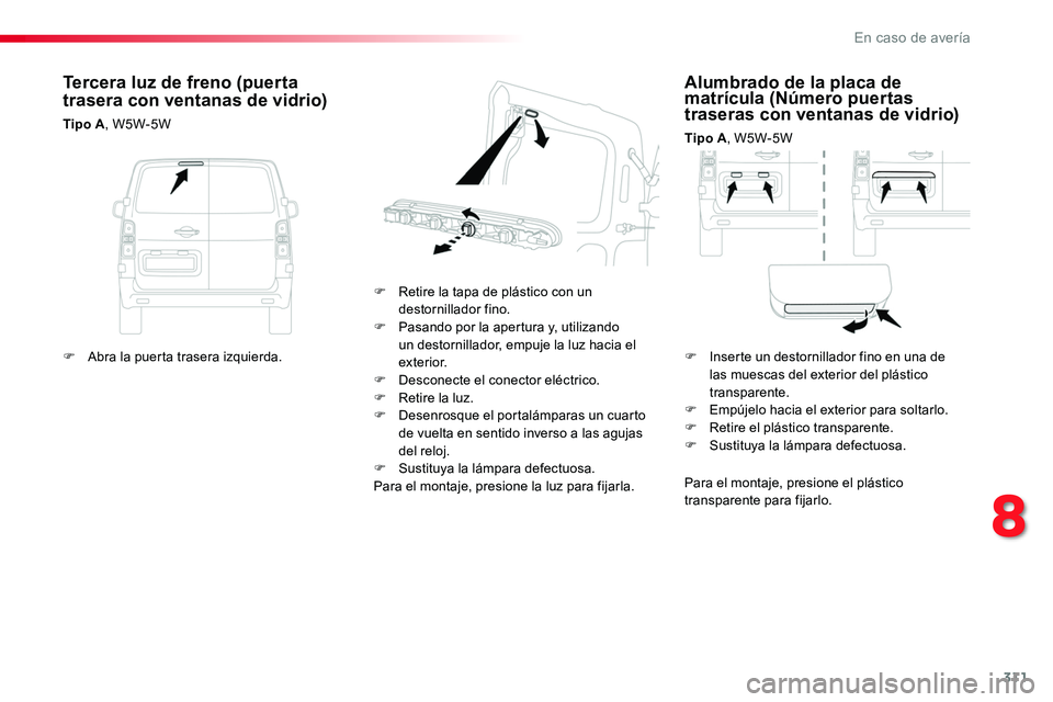 TOYOTA PROACE 2019 Manuale de Empleo (in Spanish) 311
Alumbrado de la placa de matrícula (Número puertas traseras con ventanas de vidrio)
Tipo A, W5W-5W
F Retire la tapa de plástico con un destornillador fino.F Pasando por la apertura y, utilizand TOYOTA PROACE 2019 Manuale de Empleo (in Spanish) 311
Alumbrado de la placa de matrícula (Número puertas traseras con ventanas de vidrio)
Tipo A, W5W-5W
F Retire la tapa de plástico con un destornillador fino.F Pasando por la apertura y, utilizand
