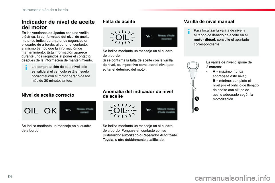 TOYOTA PROACE 2019  Manuale de Empleo (in Spanish) 34
Indicador de nivel de aceite 
del motor
En las versiones equipadas con una varilla eléctrica, la conformidad del nivel de aceite motor se indica durante unos segundos en el cuadro de a bordo, al p