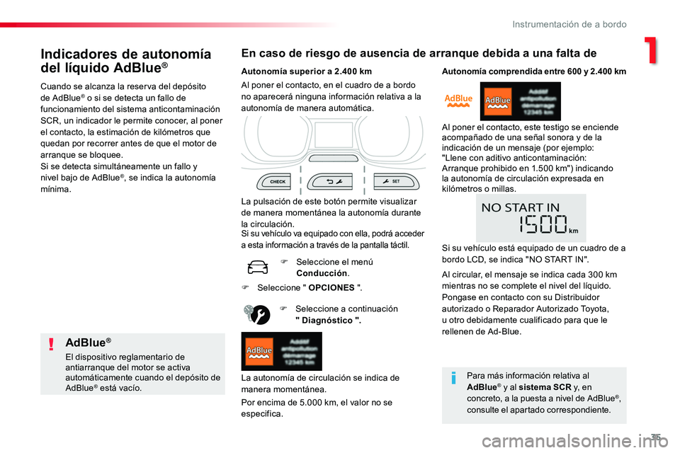 TOYOTA PROACE 2019  Manuale de Empleo (in Spanish) 35
Indicadores de autonomía 
del líquido AdBlue®
Cuando se alcanza la reserva del depósito de AdBlue® o si se detecta un fallo de funcionamiento del sistema anticontaminación SCR, un indicador l