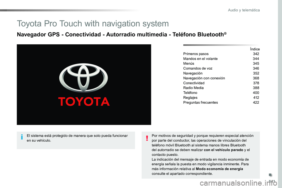 TOYOTA PROACE 2019 Manuale de Empleo (in Spanish) 341
Toyota Pro Touch with navigation system
Navegador GPS - Conectividad - Autorradio multimedia - Teléfono Bluetooth®
ÍndicePrimeros pasos 342
Mandos en el volante 344
Menús 345
Comandos de vo TOYOTA PROACE 2019 Manuale de Empleo (in Spanish) 341
Toyota Pro Touch with navigation system
Navegador GPS - Conectividad - Autorradio multimedia - Teléfono Bluetooth®
ÍndicePrimeros pasos 342
Mandos en el volante 344
Menús 345
Comandos de vo