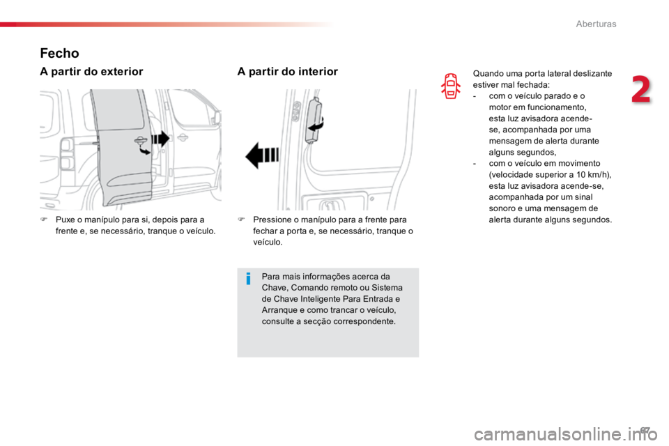 TOYOTA PROACE 2019  Manual de utilização (in Portuguese) 67
ProaceVerso_pt_Chap02_ouvertures_ed01-2016
Quando uma porta lateral deslizante 
estiver mal fechada:
- com o veículo parado e o 
motor em funcionamento, 
esta luz avisadora acende-
se, acompanhada
