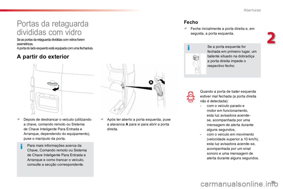 TOYOTA PROACE 2019  Manual de utilização (in Portuguese) 79
ProaceVerso_pt_Chap02_ouvertures_ed01-2016
Quando a porta de bater esquerda 
estiver mal fechada (a porta direita 
não é detectada):
- com o veículo parado e 
motor em funcionamento, 
esta luz a
