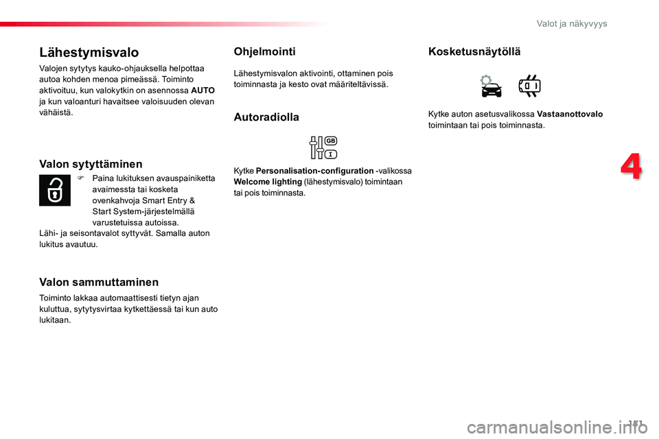 TOYOTA PROACE 2019 Omistajan Käsikirja (in Finnish) 151
Lähestymisvalo
Valojen sytytys kauko-ohjauksella helpottaa autoa kohden menoa pimeässä. Toiminto aktivoituu, kun valokytkin on asennossa AUTO ja kun valoanturi havaitsee valoisuuden olevan väh TOYOTA PROACE 2019 Omistajan Käsikirja (in Finnish) 151
Lähestymisvalo
Valojen sytytys kauko-ohjauksella helpottaa autoa kohden menoa pimeässä. Toiminto aktivoituu, kun valokytkin on asennossa AUTO ja kun valoanturi havaitsee valoisuuden olevan väh
