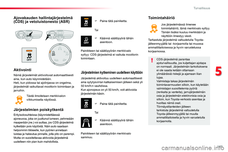 TOYOTA PROACE 2019 Omistajan Käsikirja (in Finnish) 163
Ajovakauden hallintajärjestelmä (CDS) ja vetoluistonesto (ASR)
Aktivointi
Nämä järjestelmät aktivoituvat automaattisesti aina, kun auto käynnistetään.Heti, kun pidossa tai ajolinjassa on TOYOTA PROACE 2019 Omistajan Käsikirja (in Finnish) 163
Ajovakauden hallintajärjestelmä (CDS) ja vetoluistonesto (ASR)
Aktivointi
Nämä järjestelmät aktivoituvat automaattisesti aina, kun auto käynnistetään.Heti, kun pidossa tai ajolinjassa on