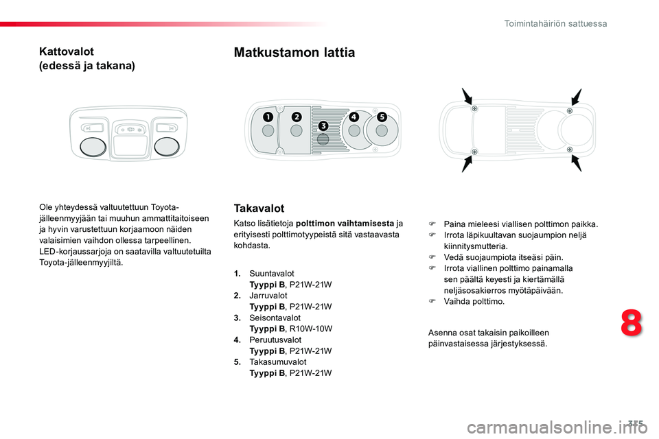 TOYOTA PROACE 2019  Omistajan Käsikirja (in Finnish) 315
Kattovalot
(edessä ja takana)
Ole yhteydessä valtuutettuun Toyota-jälleenmyyjään tai muuhun ammattitaitoiseen ja hyvin varustettuun korjaamoon näiden valaisimien vaihdon ollessa tarpeellinen