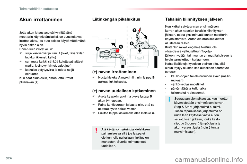 TOYOTA PROACE 2019  Omistajan Käsikirja (in Finnish) 324
Älä käytä voimakeinoja kielekkeen painamisessa sillä jos laippa ei 
ole kunnolla paikallaan, lukitus on mahdoton. Suorita toimenpiteet uudelleen.
Akun irrottaminen
Jotta akun lataustaso säil