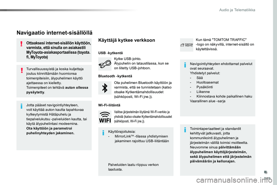 TOYOTA PROACE 2019  Omistajan Käsikirja (in Finnish) 369
Turvallisuussyistä ja koska kuljettaja joutuu kiinnittämään huomionsa toimenpiteisiin, älypuhelimen käyttö ajettaessa on kielletty.Toimenpiteet on tehtävä auton ollessa pysäytetty.
Navig