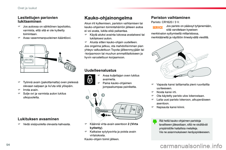 TOYOTA PROACE 2019  Omistajan Käsikirja (in Finnish) 54
Pariston vaihtaminen
Älä heitä kauko-ohjaimen paristoja tavalliseen jäteastiaan, sillä ne sisältävät ympäristölle haitallisia metalleja.Vie ne asianmukaiseen keräyspisteeseen.
Jos parist