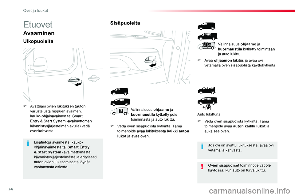 TOYOTA PROACE 2019  Omistajan Käsikirja (in Finnish) 74
Etuovet
Avaaminen
Ulkopuolelta
F Vedä oven sisäpuolista kytkintä. Tämä toimenpide avaa lukituksesta kaikki auton lukot ja avaa oven.
F Avaa ohjaamon lukitus ja avaa ovi vetämällä oven sisä