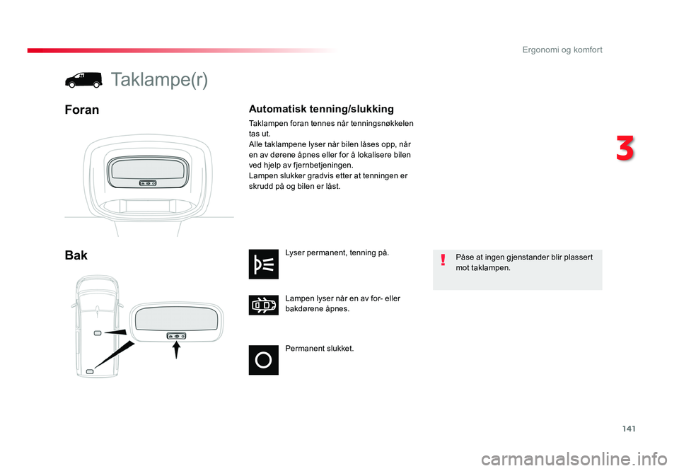 TOYOTA PROACE 2019 Instruksjoner for bruk (in Norwegian) 141
Proace_no_Chap03_ergonomie-et-confort_ed01-2016
Permanent slukket.
Lampen lyser når en av for- eller
bakdørene åpnes. Lyser permanent, tenning på.
Bak
Taklampe(r)
Foran
Påse at ingen gjensta TOYOTA PROACE 2019 Instruksjoner for bruk (in Norwegian) 141
Proace_no_Chap03_ergonomie-et-confort_ed01-2016
Permanent slukket.
Lampen lyser når en av for- eller
bakdørene åpnes. Lyser permanent, tenning på.
Bak
Taklampe(r)
Foran
Påse at ingen gjensta