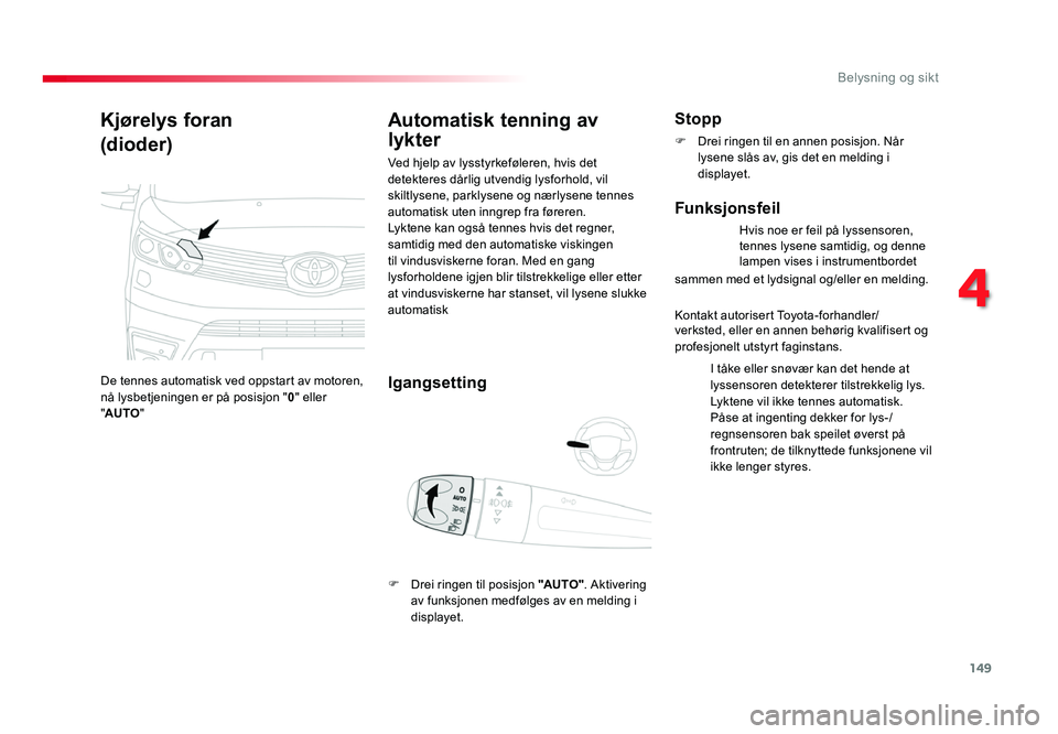 TOYOTA PROACE 2019 Instruksjoner for bruk (in Norwegian) 149
4
Belysning og sikt
Proace_no_Chap04_eclairage-et-visibilite_ed01-2016
Kjørelys foran
(dioder)
De tennes automatisk ved oppstart av motoren,
nå lysbetjeningen er på posisjon " 0" eller TOYOTA PROACE 2019 Instruksjoner for bruk (in Norwegian) 149
4
Belysning og sikt
Proace_no_Chap04_eclairage-et-visibilite_ed01-2016
Kjørelys foran
(dioder)
De tennes automatisk ved oppstart av motoren,
nå lysbetjeningen er på posisjon " 0" eller
