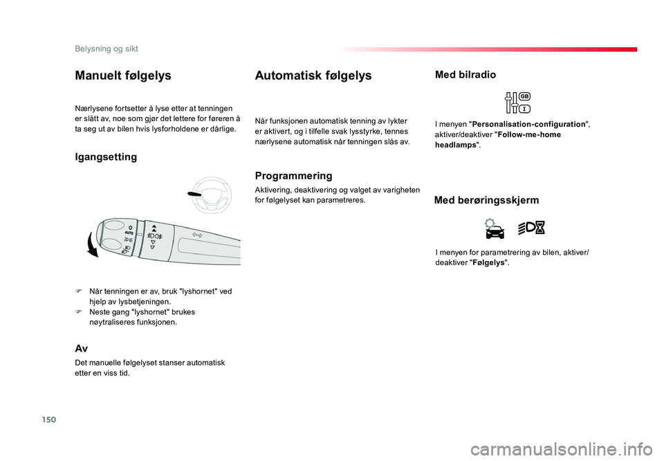 TOYOTA PROACE 2019 Instruksjoner for bruk (in Norwegian) 150
Proace_no_Chap04_eclairage-et-visibilite_ed01-2016
Nærlysene fortsetter å lyse etter at tenningen er slått av, noe som gjør det lettere for føreren å
ta seg ut av bilen hvis lysforholdene e TOYOTA PROACE 2019 Instruksjoner for bruk (in Norwegian) 150
Proace_no_Chap04_eclairage-et-visibilite_ed01-2016
Nærlysene fortsetter å lyse etter at tenningen er slått av, noe som gjør det lettere for føreren å
ta seg ut av bilen hvis lysforholdene e