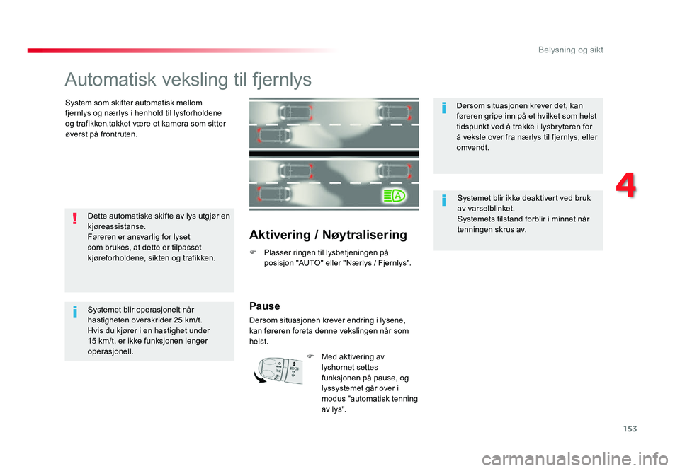 TOYOTA PROACE 2019 Instruksjoner for bruk (in Norwegian) 153
Proace_no_Chap04_eclairage-et-visibilite_ed01-2016
Automatisk veksling til fjernlys
System som skifter automatisk mellom
fjernlys og nærlys i henhold til lysforholdene
og trafikken,takket være TOYOTA PROACE 2019 Instruksjoner for bruk (in Norwegian) 153
Proace_no_Chap04_eclairage-et-visibilite_ed01-2016
Automatisk veksling til fjernlys
System som skifter automatisk mellom
fjernlys og nærlys i henhold til lysforholdene
og trafikken,takket være