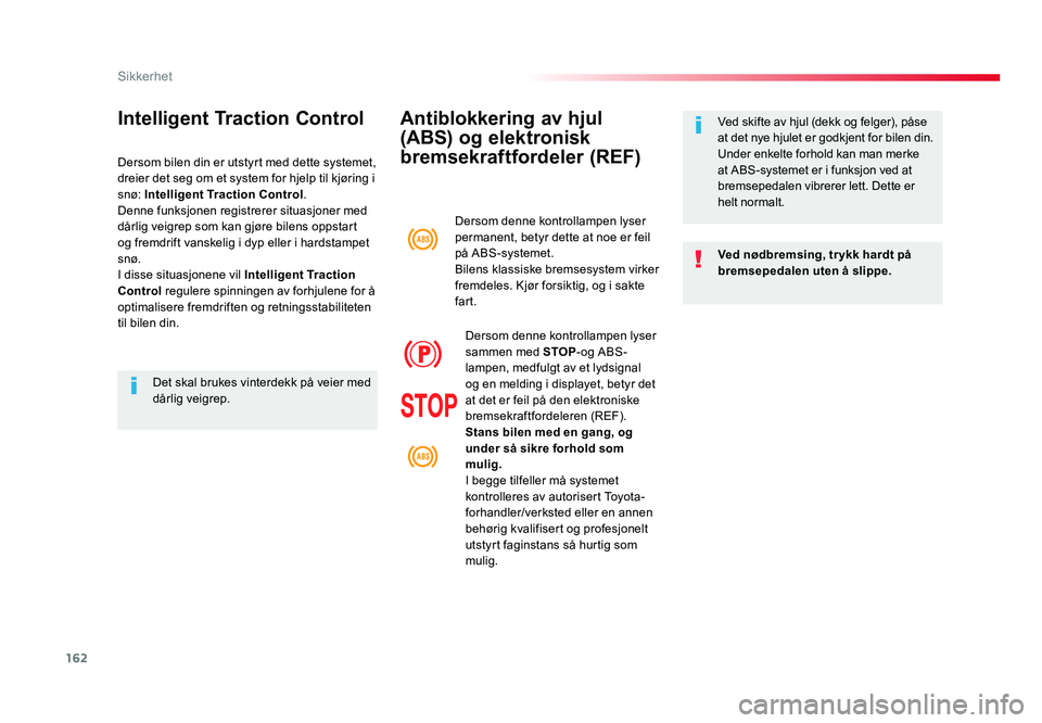 TOYOTA PROACE 2019  Instruksjoner for bruk (in Norwegian) 162
Proace_no_Chap05_securite_ed01-2016
Antiblokkering av hjul 
(ABS) og elektronisk 
bremsekraftfordeler (REF)
Ved nødbremsing, tr ykk hardt på 
bremsepedalen uten å slippe. Ved skifte av hjul (de
