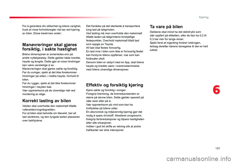 TOYOTA PROACE 2019 Instruksjoner for bruk (in Norwegian) 197
Proace_no_Chap06_conduite_ed01-2016
For å garantere din sikkerhet og bilens varighet, husk at visse forholdsregler må tas ved kjøring
av bilen. Disse beskrives under:
Korrekt lasting av bilen
TOYOTA PROACE 2019 Instruksjoner for bruk (in Norwegian) 197
Proace_no_Chap06_conduite_ed01-2016
For å garantere din sikkerhet og bilens varighet, husk at visse forholdsregler må tas ved kjøring
av bilen. Disse beskrives under:
Korrekt lasting av bilen