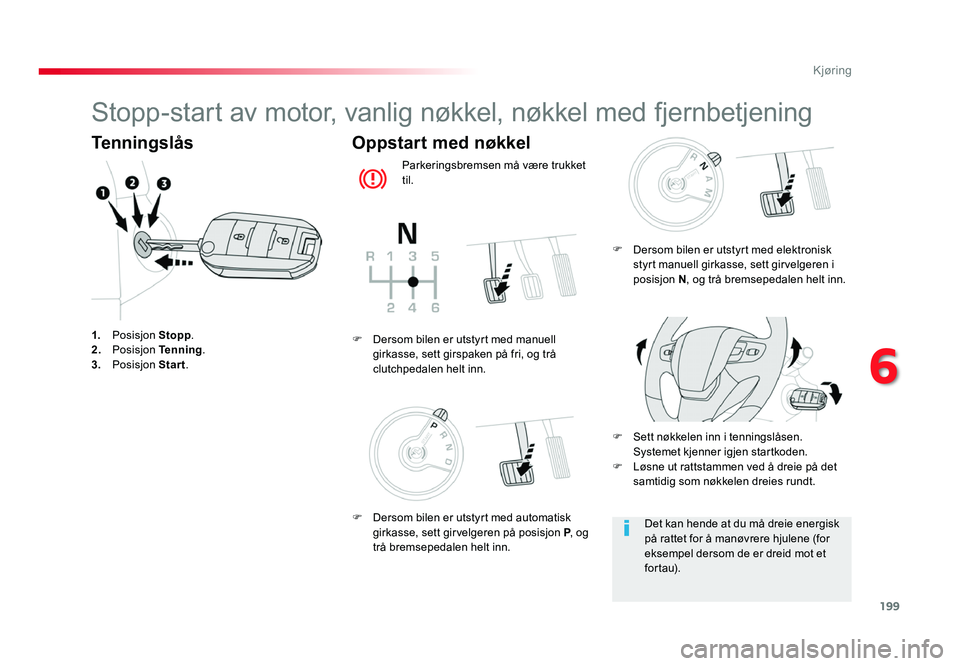 TOYOTA PROACE 2019  Instruksjoner for bruk (in Norwegian) 199
Proace_no_Chap06_conduite_ed01-2016
Stopp-start av motor, vanlig nøkkel, nøkkel med fjernbetjening
Tenningslås
1. Posisjon Stopp.
2. Posisjon Tenning .
3. Posisjon Start .
Oppstart med nøkkel
