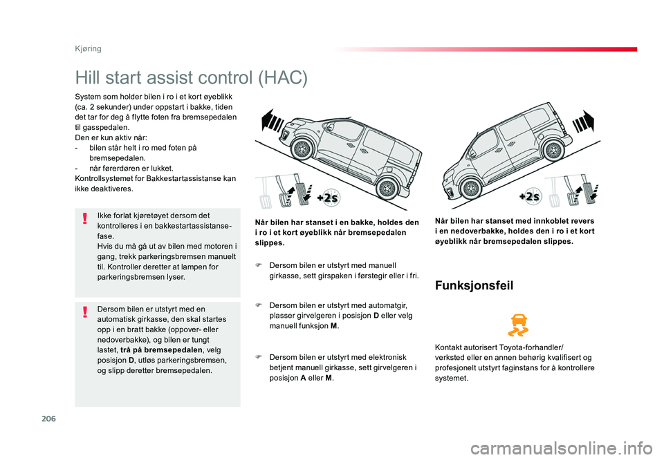 TOYOTA PROACE 2019 Instruksjoner for bruk (in Norwegian) 206
Proace_no_Chap06_conduite_ed01-2016
Hill start assist control (HAC)
System som holder bilen i ro i et kort øyeblikk
(ca. 2 sekunder) under oppstart i bakke, tiden
det tar for deg å flytte fote TOYOTA PROACE 2019 Instruksjoner for bruk (in Norwegian) 206
Proace_no_Chap06_conduite_ed01-2016
Hill start assist control (HAC)
System som holder bilen i ro i et kort øyeblikk
(ca. 2 sekunder) under oppstart i bakke, tiden
det tar for deg å flytte fote