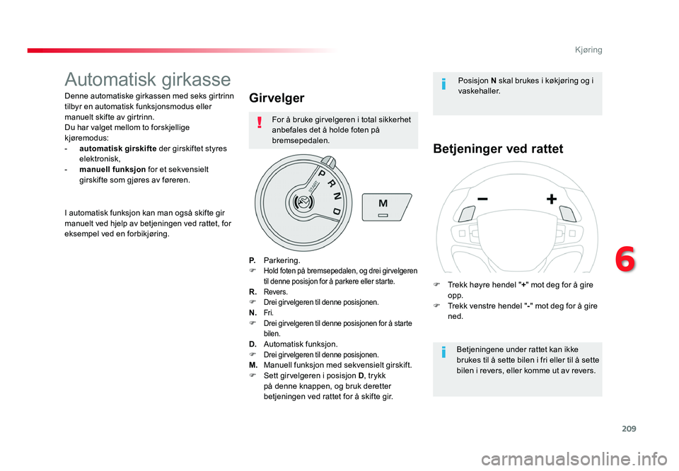TOYOTA PROACE 2019 Instruksjoner for bruk (in Norwegian) 209
Proace_no_Chap06_conduite_ed01-2016
Automatisk girkasse
Denne automatiske girkassen med seks girtrinn
tilbyr en automatisk funksjonsmodus eller
manuelt skifte av girtrinn.
Du har valget mellom t TOYOTA PROACE 2019 Instruksjoner for bruk (in Norwegian) 209
Proace_no_Chap06_conduite_ed01-2016
Automatisk girkasse
Denne automatiske girkassen med seks girtrinn
tilbyr en automatisk funksjonsmodus eller
manuelt skifte av girtrinn.
Du har valget mellom t