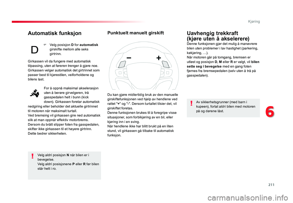 TOYOTA PROACE 2019 Instruksjoner for bruk (in Norwegian) 211
Proace_no_Chap06_conduite_ed01-2016
Automatisk funksjon
Velg aldri posisjon N når bilen er i
bevegelse.
Velg aldri posisjonene P eller R før bilen
står helt i ro.
Uavhengig trekkraft
(kjøre TOYOTA PROACE 2019 Instruksjoner for bruk (in Norwegian) 211
Proace_no_Chap06_conduite_ed01-2016
Automatisk funksjon
Velg aldri posisjon N når bilen er i
bevegelse.
Velg aldri posisjonene P eller R før bilen
står helt i ro.
Uavhengig trekkraft
(kjøre