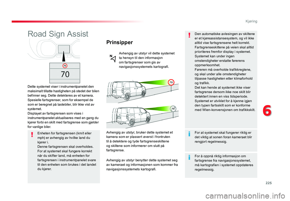 TOYOTA PROACE 2019  Instruksjoner for bruk (in Norwegian) 225
Proace_no_Chap06_conduite_ed01-2016
Road Sign Assist
Dette systemet viser i instrumentpanelet den 
maksimalt tillatte hastigheten på stedet der bilen 
befinner seg. Dette detekteres av et kamera.