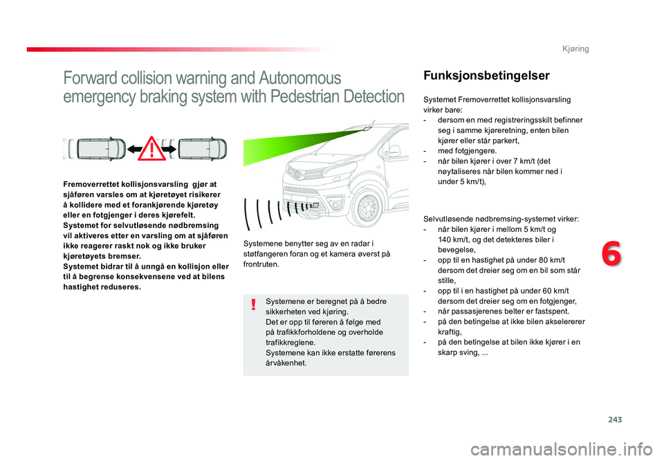 TOYOTA PROACE 2019 Instruksjoner for bruk (in Norwegian) 243
Proace_no_Chap06_conduite_ed01-2016
Forward collision warning and Autonomous
emergency braking system with Pedestrian Detection
Funksjonsbetingelser
Selvutløsende nødbremsing-systemet virker:- TOYOTA PROACE 2019 Instruksjoner for bruk (in Norwegian) 243
Proace_no_Chap06_conduite_ed01-2016
Forward collision warning and Autonomous
emergency braking system with Pedestrian Detection
Funksjonsbetingelser
Selvutløsende nødbremsing-systemet virker:-