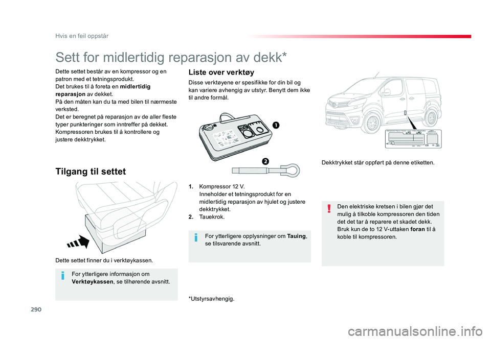 TOYOTA PROACE 2019 Instruksjoner for bruk (in Norwegian) 290
Proace_no_Chap08_En-cas-de-panne_ed01-2016
Dette settet finner du i verktøykassen.
Dette settet består av en kompressor og en
patron med et tetningsprodukt.
Det brukes til å foreta en midlerti TOYOTA PROACE 2019 Instruksjoner for bruk (in Norwegian) 290
Proace_no_Chap08_En-cas-de-panne_ed01-2016
Dette settet finner du i verktøykassen.
Dette settet består av en kompressor og en
patron med et tetningsprodukt.
Det brukes til å foreta en midlerti