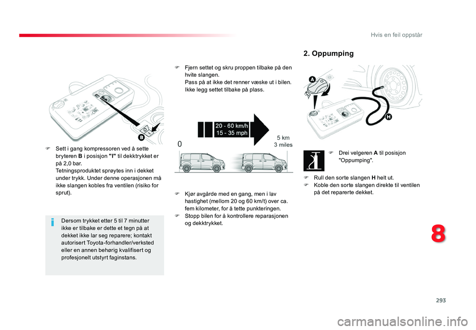 TOYOTA PROACE 2019 Instruksjoner for bruk (in Norwegian) 293
Proace_no_Chap08_En-cas-de-panne_ed01-2016
Dersom trykket etter 5 til 7 minutter ikke er tilbake er dette et tegn på at
dekket ikke lar seg reparere; kontakt
autorisert Toyota-forhandler/verkst TOYOTA PROACE 2019 Instruksjoner for bruk (in Norwegian) 293
Proace_no_Chap08_En-cas-de-panne_ed01-2016
Dersom trykket etter 5 til 7 minutter ikke er tilbake er dette et tegn på at
dekket ikke lar seg reparere; kontakt
autorisert Toyota-forhandler/verkst