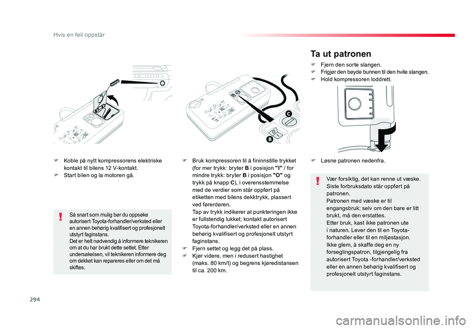 TOYOTA PROACE 2019 Instruksjoner for bruk (in Norwegian) 294
Proace_no_Chap08_En-cas-de-panne_ed01-2016
F Koble på nytt kompressorens elektriske kontakt til bilens 12 V-kontakt.
F Start bilen og la motoren gå.
F Bruk kompressoren til å fininnstille trykk TOYOTA PROACE 2019 Instruksjoner for bruk (in Norwegian) 294
Proace_no_Chap08_En-cas-de-panne_ed01-2016
F Koble på nytt kompressorens elektriske kontakt til bilens 12 V-kontakt.
F Start bilen og la motoren gå.
F Bruk kompressoren til å fininnstille trykk