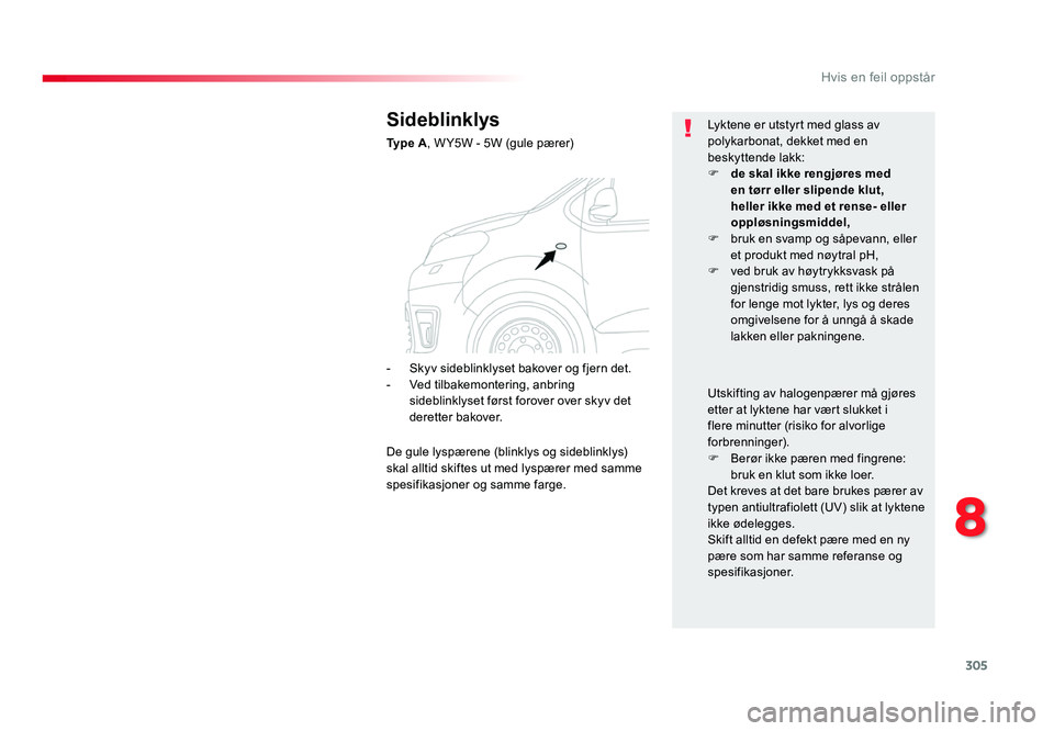 TOYOTA PROACE 2019  Instruksjoner for bruk (in Norwegian) 305
Proace_no_Chap08_En-cas-de-panne_ed01-2016
Sideblinklys
Ty p e  A, W Y5W - 5W (gule pærer) Lyktene er utstyrt med glass av 
polykarbonat, dekket med en 
beskyttende lakk:
F
 de skal ikke rengjør