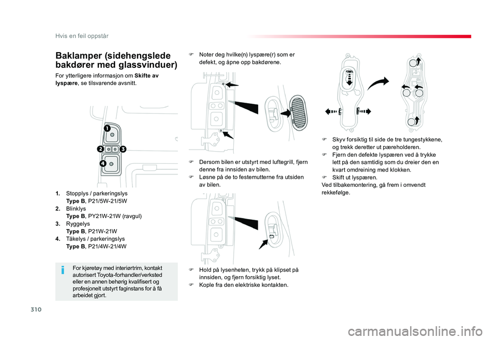 TOYOTA PROACE 2019  Instruksjoner for bruk (in Norwegian) 310
Proace_no_Chap08_En-cas-de-panne_ed01-2016
Baklamper (sidehengslede 
bakdører med glassvinduer)
For ytterligere informasjon om Skifte av 
lyspære , se tilsvarende avsnitt.
F
 Hold på lysenheten