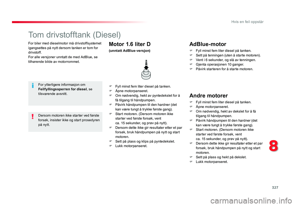 TOYOTA PROACE 2019 Instruksjoner for bruk (in Norwegian) 327
Proace_no_Chap08_En-cas-de-panne_ed01-2016
For biler med dieselmotor må drivstoffsystemet igangsettes på nytt dersom tanken er tom for
drivstoff.
For alle versjoner unntatt de med AdBlue, se
t TOYOTA PROACE 2019 Instruksjoner for bruk (in Norwegian) 327
Proace_no_Chap08_En-cas-de-panne_ed01-2016
For biler med dieselmotor må drivstoffsystemet igangsettes på nytt dersom tanken er tom for
drivstoff.
For alle versjoner unntatt de med AdBlue, se
t