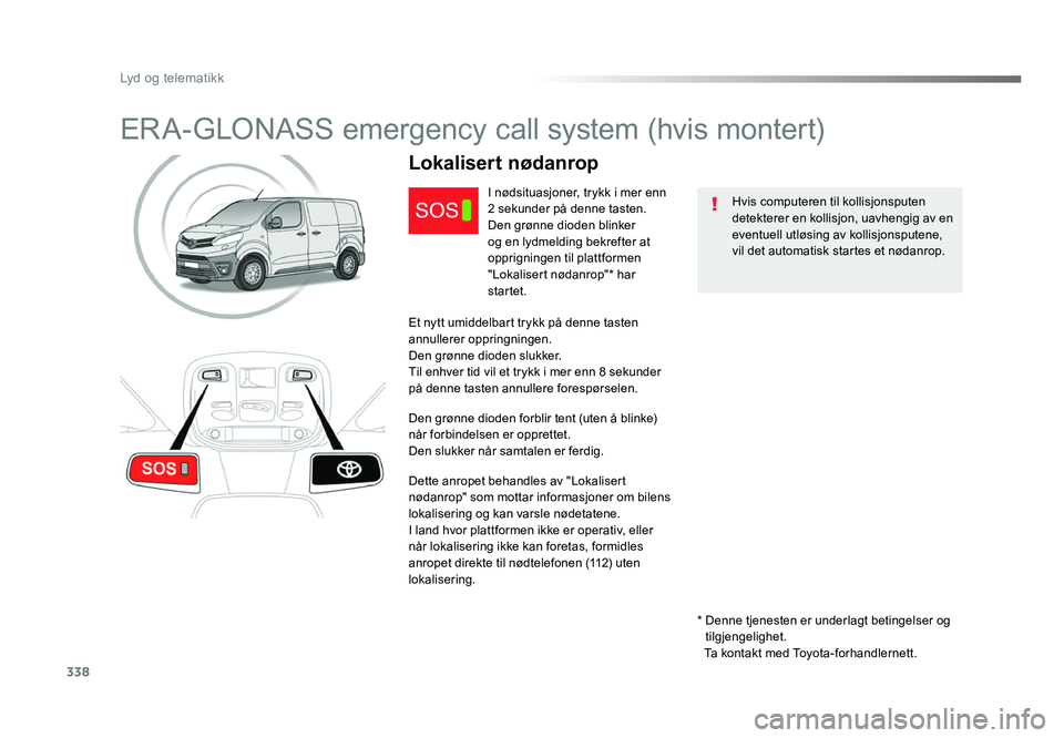 TOYOTA PROACE 2019 Instruksjoner for bruk (in Norwegian) 338
Proace_no_Chap10a_BTA_ed01-2016
ERA-GLONASS emergency call system (hvis montert)
Hvis computeren til kollisjonsputen
detekterer en kollisjon, uavhengig av en
eventuell utløsing av kollisjonsput TOYOTA PROACE 2019 Instruksjoner for bruk (in Norwegian) 338
Proace_no_Chap10a_BTA_ed01-2016
ERA-GLONASS emergency call system (hvis montert)
Hvis computeren til kollisjonsputen
detekterer en kollisjon, uavhengig av en
eventuell utløsing av kollisjonsput