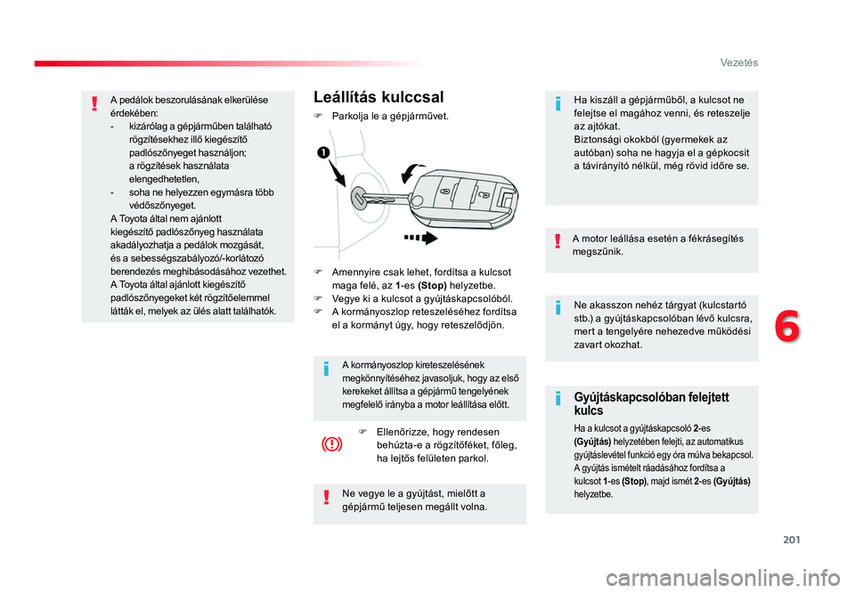 TOYOTA PROACE 2019 Kezelési útmutató (in Hungarian) 201
Proace_hu_Chap06_conduite_ed01-2016
Ne akasszon nehéz tárgyat (kulcstartó stb.) a gyújtáskapcsolóban lévő kulcsra,
mert a tengelyére nehezedve működési
zavart okozhat.
A motor leáll TOYOTA PROACE 2019 Kezelési útmutató (in Hungarian) 201
Proace_hu_Chap06_conduite_ed01-2016
Ne akasszon nehéz tárgyat (kulcstartó stb.) a gyújtáskapcsolóban lévő kulcsra,
mert a tengelyére nehezedve működési
zavart okozhat.
A motor leáll