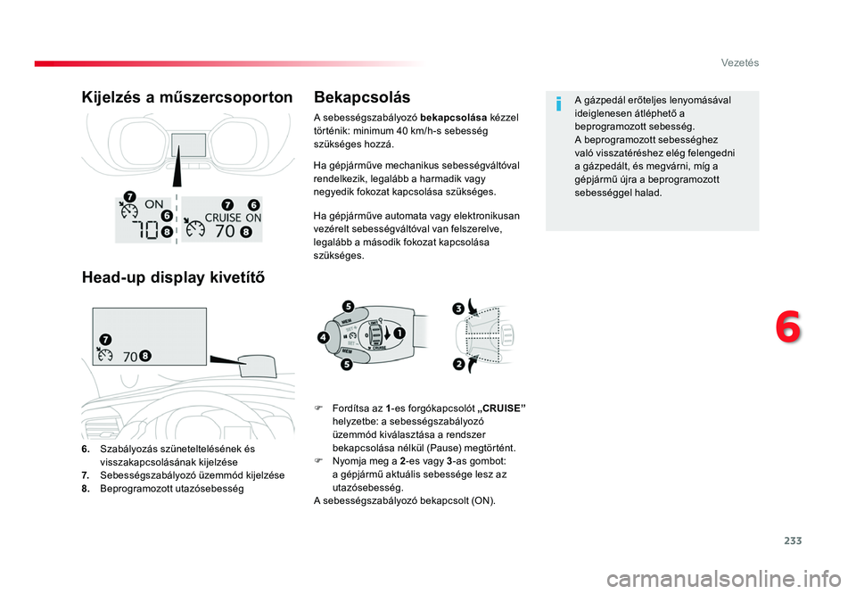 TOYOTA PROACE 2019 Kezelési útmutató (in Hungarian) 233
Proace_hu_Chap06_conduite_ed01-2016
Ha gépjárműve mechanikus sebességváltóval rendelkezik, legalább a harmadik vagy
negyedik fokozat kapcsolása szükséges.
Ha gépjárműve automata vagy TOYOTA PROACE 2019 Kezelési útmutató (in Hungarian) 233
Proace_hu_Chap06_conduite_ed01-2016
Ha gépjárműve mechanikus sebességváltóval rendelkezik, legalább a harmadik vagy
negyedik fokozat kapcsolása szükséges.
Ha gépjárműve automata vagy