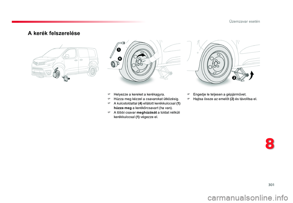 TOYOTA PROACE 2019 Kezelési útmutató (in Hungarian) 301
Proace_hu_Chap08_En-cas-de-panne_ed01-2016
A kerék felszerelése
F Helyezze a kereket a kerékagyra.F Húzza meg kézzel a csavarokat ütközésig.F A kulcstoldattal (4) ellátott kerékkulccsal TOYOTA PROACE 2019 Kezelési útmutató (in Hungarian) 301
Proace_hu_Chap08_En-cas-de-panne_ed01-2016
A kerék felszerelése
F Helyezze a kereket a kerékagyra.F Húzza meg kézzel a csavarokat ütközésig.F A kulcstoldattal (4) ellátott kerékkulccsal