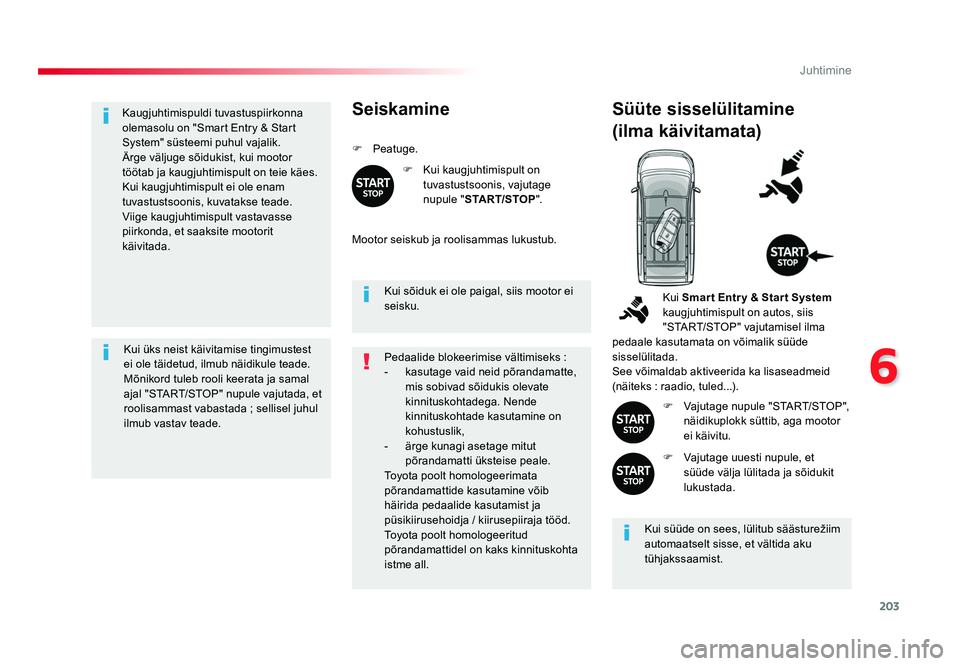 TOYOTA PROACE 2019  Kasutusjuhend (in Estonian) 203
6
Juhtimine
Proace_et_Chap06_conduite_ed01-2016
Kaugjuhtimispuldi tuvastuspiirkonna 
olemasolu on "Smart Entry & Start 
System" süsteemi puhul vajalik.
Ärge väljuge sõidukist, kui moot