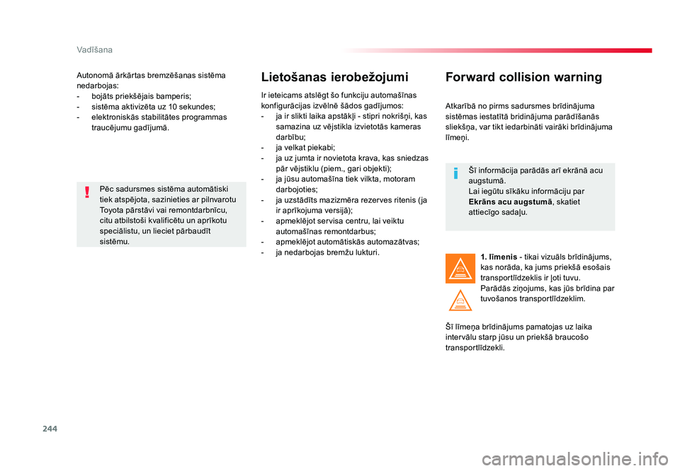 TOYOTA PROACE 2019  Lietošanas Instrukcija (in Latvian) 244
Vadīšana
Jumpy _lv_Chap06_conduite_ed01-2016
Autonomā ārkārtas bremzēšanas sistēma 
nedarbojas:
-  bojāts priekšējais bamperis;
-  sistēma aktivizēta uz 10 sekundes;
- elektroniskās 