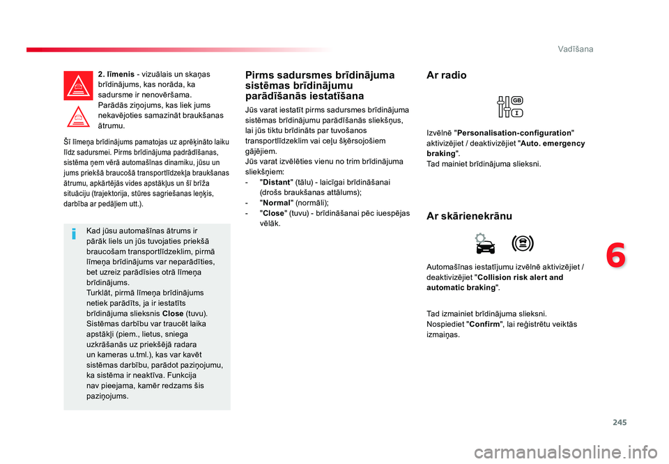 TOYOTA PROACE 2019  Lietošanas Instrukcija (in Latvian) 245
6
Vadīšana
Jumpy _lv_Chap06_conduite_ed01-2016
Šī līmeņa brīdinājums pamatojas uz aprēķināto laiku 
līdz sadursmei. Pirms brīdinājuma padrādīšanas, 
sistēma ņem vērā automaš