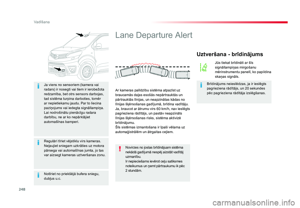 TOYOTA PROACE 2019  Lietošanas Instrukcija (in Latvian) 248
Vadīšana
Jumpy _lv_Chap06_conduite_ed01-2016
Notīriet no priekšējā bufera sniegu, 
dubļus u.c. Ja viens no sensoriem (kamera vai 
radars) ir nosegti vai tiem ir ierobežota 
redzamība, bet