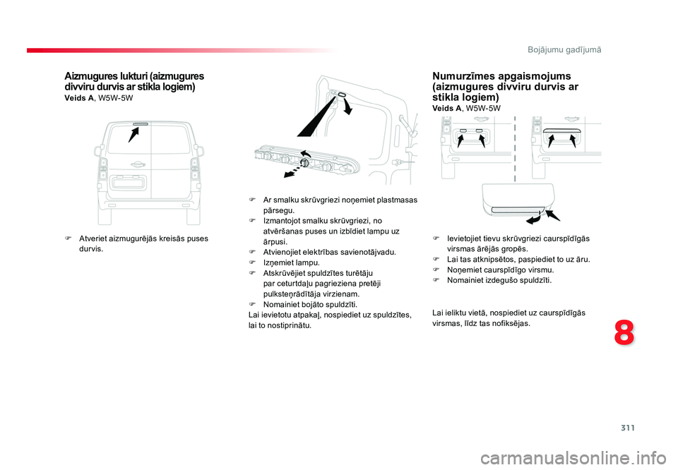 TOYOTA PROACE 2019  Lietošanas Instrukcija (in Latvian) 311
8
Bojājumu gadījumā
Jumpy _lv_Chap08_En-cas-de-panne_ed01-2016
Numurzīmes apgaismojums 
(aizmugures divviru durvis ar 
stikla logiem)
Veids A, W5W-5W
F  Ar smalku skrūvgriezi noņemiet plastm