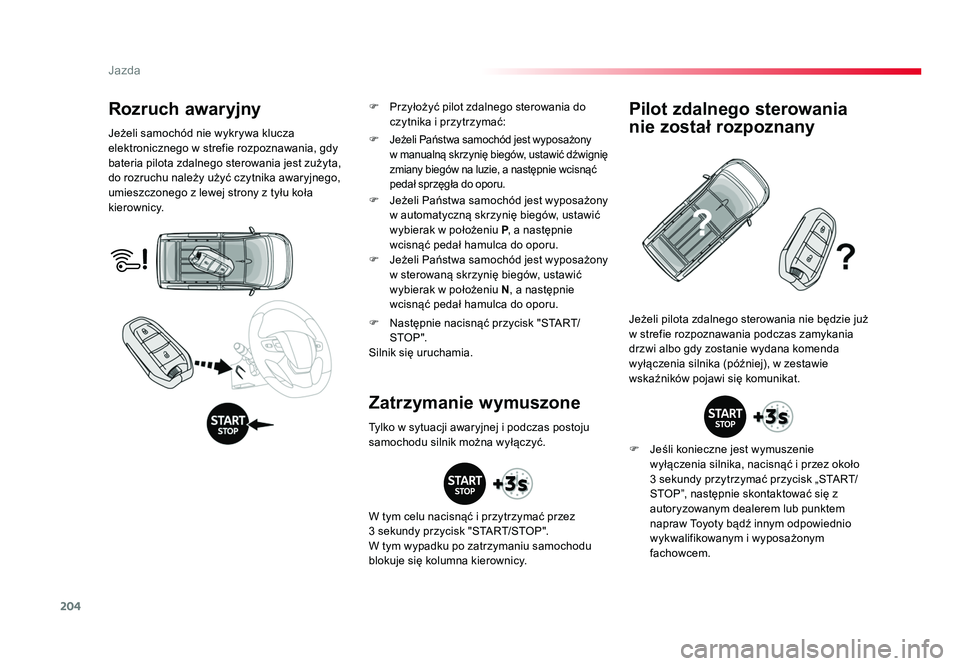 TOYOTA PROACE 2019  Instrukcja obsługi (in Polish) 204
Jazda
Jumpy _pl_Chap06_conduite_ed01-2016
Rozruch awaryjny
Jeżeli samochód nie wykrywa klucza 
elektronicznego w strefie rozpoznawania, gdy 
bateria pilota zdalnego sterowania jest zużyta, 
do 