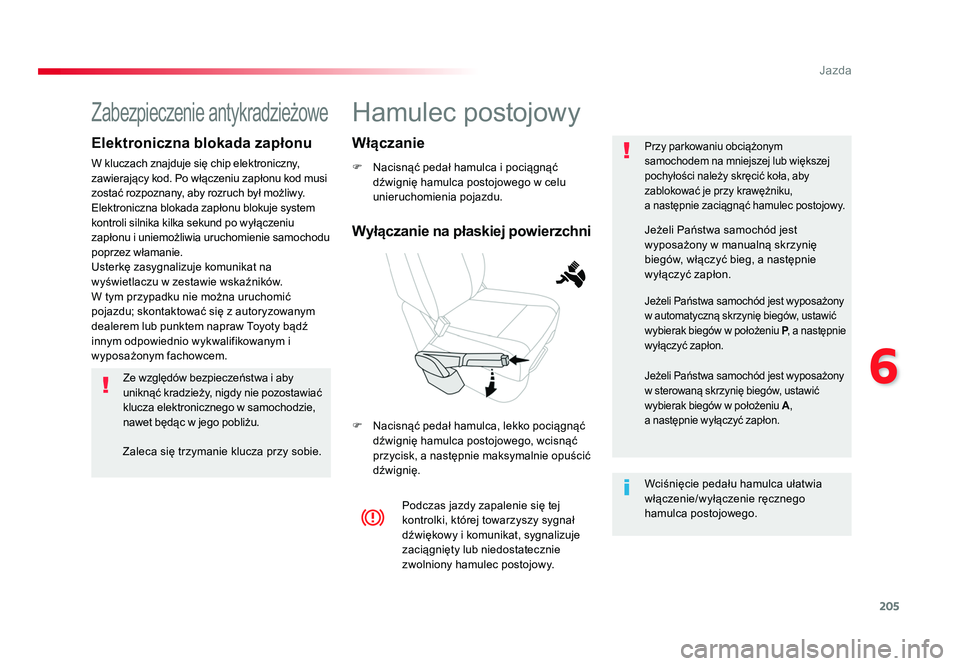 TOYOTA PROACE 2019  Instrukcja obsługi (in Polish) 205
6
Jazda
Jumpy _pl_Chap06_conduite_ed01-2016
Hamulec postojowy
F  Nacisnąć pedał hamulca i pociągnąć dźwignię hamulca postojowego w celu 
unieruchomienia pojazdu.
F  Nacisnąć pedał hamul