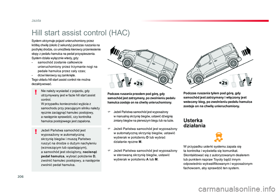 TOYOTA PROACE 2019  Instrukcja obsługi (in Polish) 206
Jazda
Jumpy _pl_Chap06_conduite_ed01-2016
Hill start assist control (HAC)
System utrzymuje pojazd unieruchomiony przez 
krótką chwilę (około 2 sekundy) podczas ruszania na 
pochyłej drodze, c