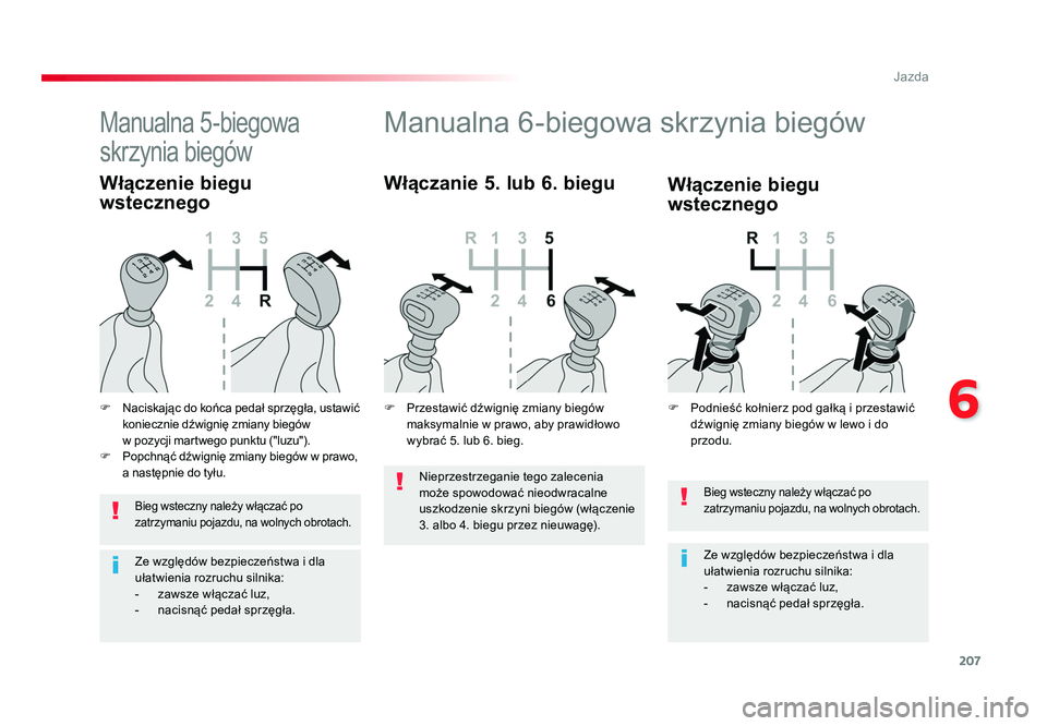TOYOTA PROACE 2019  Instrukcja obsługi (in Polish) 207
6
Jazda
Jumpy _pl_Chap06_conduite_ed01-2016
Bieg wsteczny należy włączać po 
zatrzymaniu pojazdu, na wolnych obrotach.
Ze względów bezpieczeństwa i dla 
ułatwienia rozruchu silnika:
-  zaw