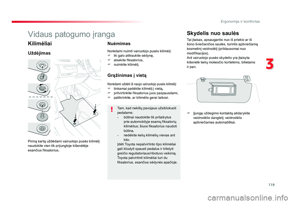 TOYOTA PROACE 2019  Eksploatavimo vadovas (in Lithuanian) 119
3
Ergonomija ir komfortas
Proace_lt_Chap03_ergonomie-et-confort_ed01-2016
Kilimėliai
Pirmą kartą uždėdami vairuotojo pusės kilimėlį 
naudokite vien tik prijungtoje kišenėlėje 
esančius