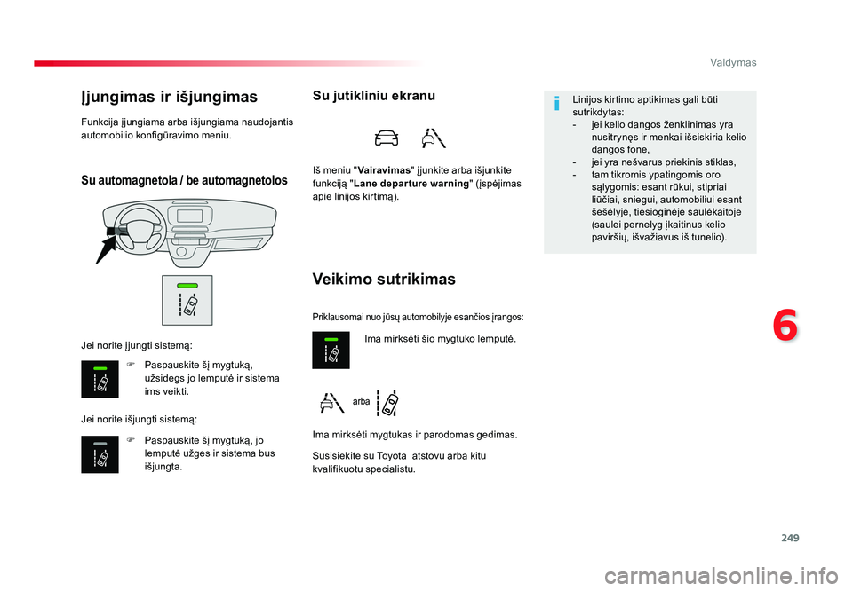 TOYOTA PROACE 2019  Eksploatavimo vadovas (in Lithuanian) 249
6
Valdymas
Proace_lt_Chap06_conduite_ed01-2016
Su automagnetola / be automagnetolos
Įjungimas ir išjungimas
F Paspauskite šį mygtuką, 
užsidegs jo lemputė ir sistema 
ims veikti.
F  Paspaus