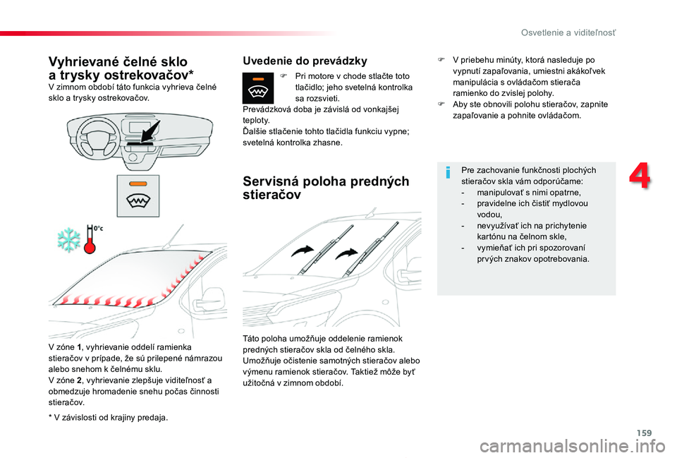 TOYOTA PROACE 2019  Návod na použitie (in Slovakian) 159
Proace_sk_Chap04_eclairage-et-visibilite_ed01-2019
* V závislosti od krajiny predaja.
Vyhrievané čelné sklo  
a trysky ostrekovačov*V zimnom období táto funkcia vyhrieva čelné sklo a trys