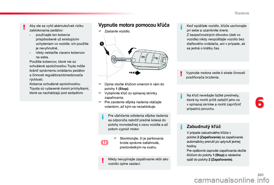 TOYOTA PROACE 2019  Návod na použitie (in Slovakian) 201
Proace_sk_Chap06_conduite_ed01-2019
Na kľúč nevešajte ťažké predmety, ktoré by mohli príliš zaťažiť jeho os v spínacej skrinke a mohli zapríčiniť prípadnú poruchu.
Vypnutie moto